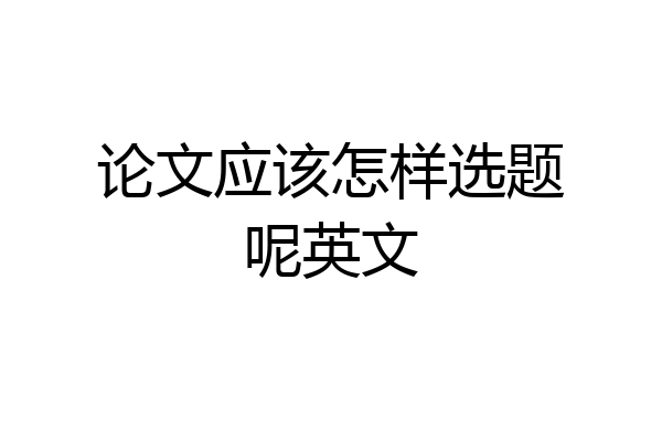 论文应该怎样选题呢英文