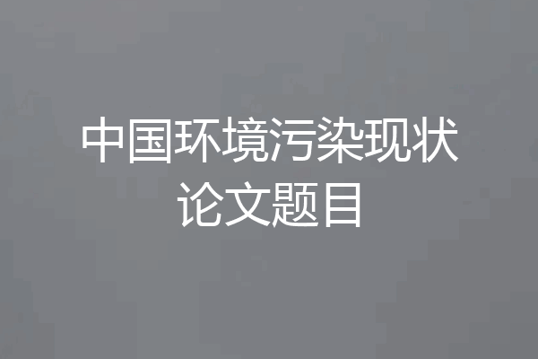 中国环境污染现状论文题目
