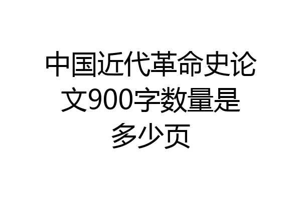 中国近代革命史论文900字数量是多少页