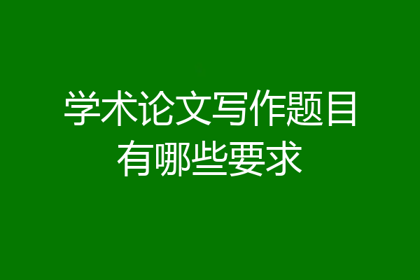 学术论文写作题目有哪些要求
