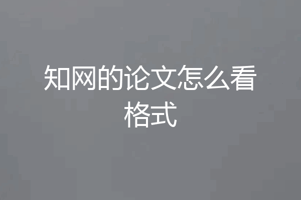 知网的论文怎么看格式