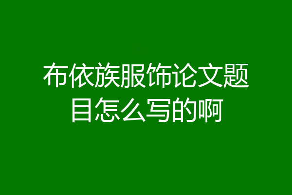 布依族服饰论文题目怎么写的啊