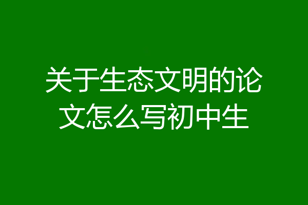 关于生态文明的论文怎么写初中生