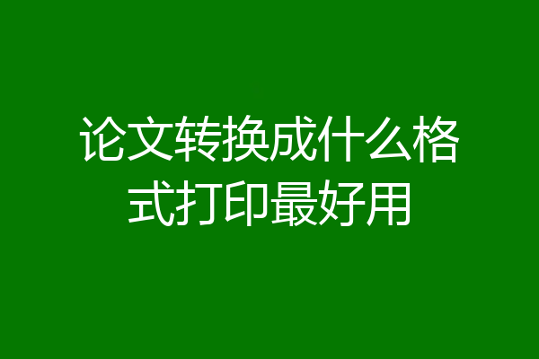 论文转换成什么格式打印最好用