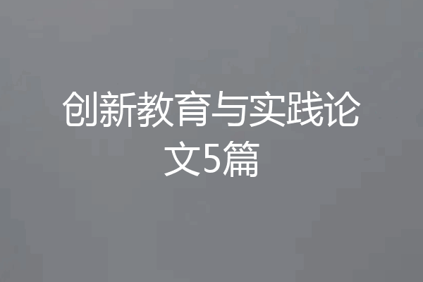 创新教育与实践论文5篇