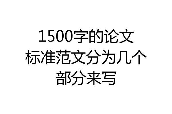 1500字的论文标准范文分为几个部分来写