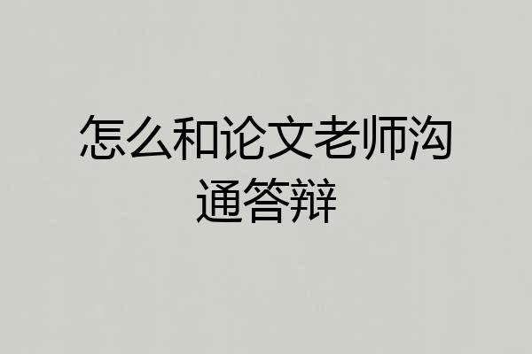 怎么和论文老师沟通答辩