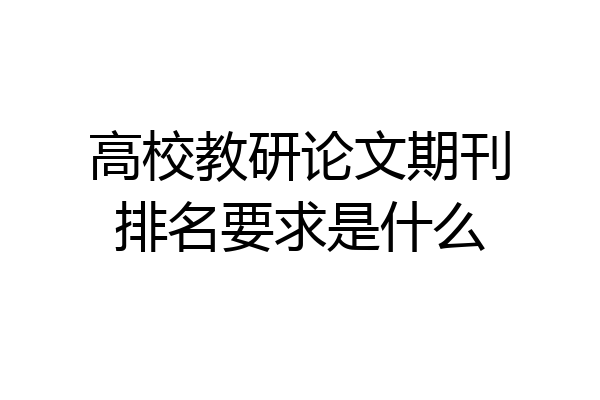 高校教研论文期刊排名要求是什么