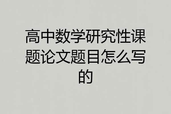 高中数学研究性课题论文题目怎么写的