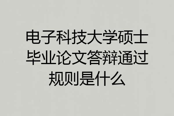 电子科技大学硕士毕业论文答辩通过规则是什么