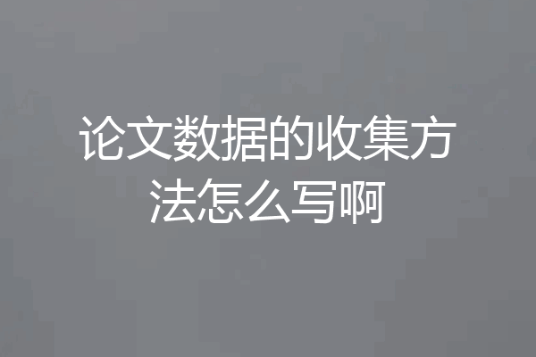 论文数据的收集方法怎么写啊