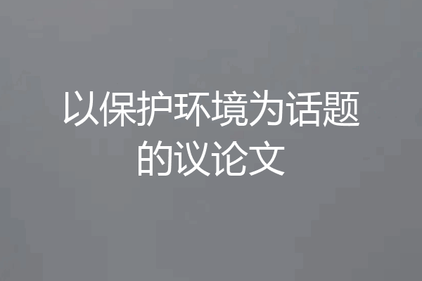 以保护环境为话题的议论文