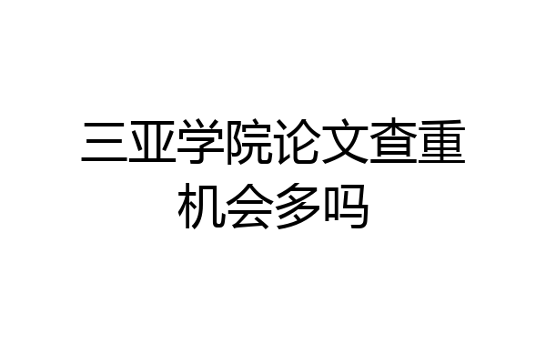 三亚学院论文查重机会多吗