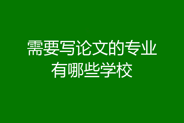 需要写论文的专业有哪些学校