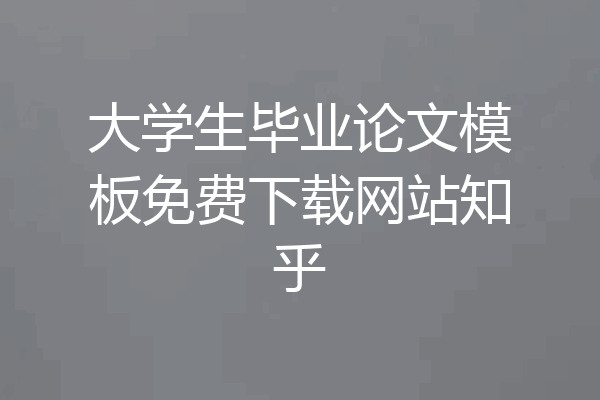 大学生毕业论文模板免费下载网站知乎