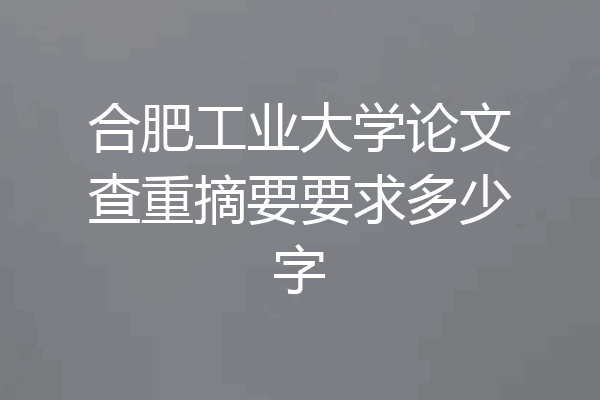 合肥工业大学论文查重摘要要求多少字