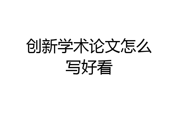 创新学术论文怎么写好看