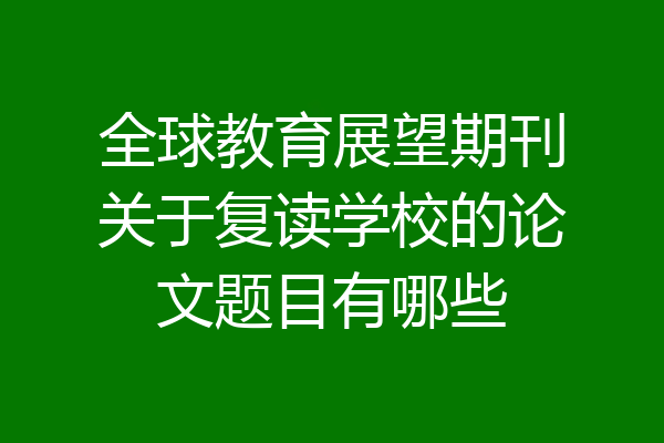 全球教育展望期刊关于复读学校的论文题目有哪些
