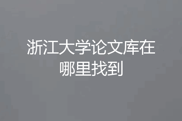 浙江大学论文库在哪里找到