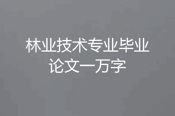林业技术专业毕业论文一万字