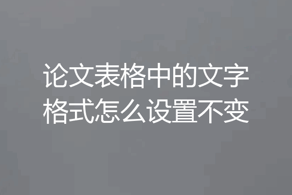 论文表格中的文字格式怎么设置不变