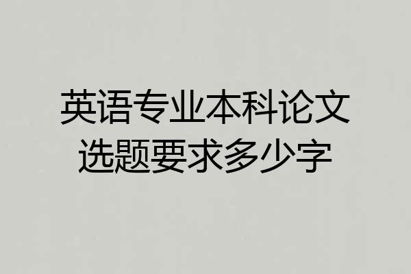 英语专业本科论文选题要求多少字