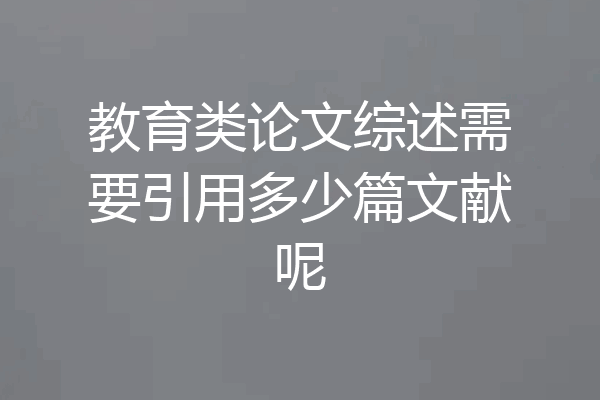 教育类论文综述需要引用多少篇文献呢