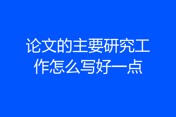 论文的主要研究工作怎么写好一点