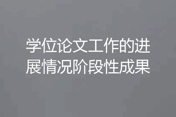 学位论文工作的进展情况阶段性成果