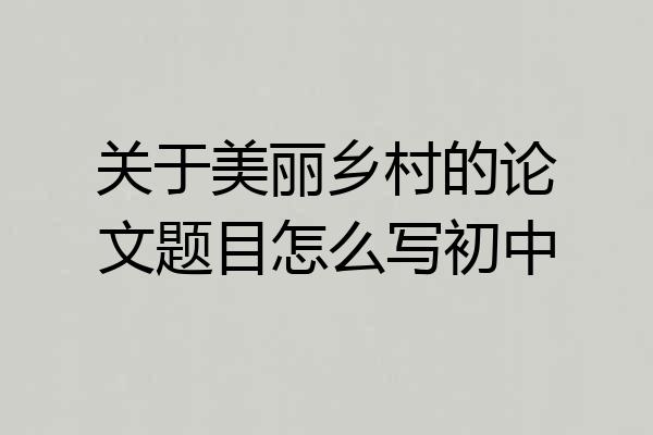 关于美丽乡村的论文题目怎么写初中