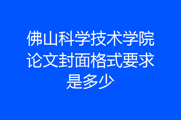 佛山科学技术学院论文封面格式要求是多少