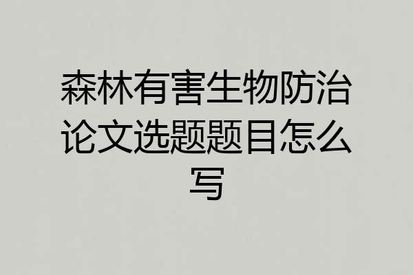 森林有害生物防治论文选题题目怎么写