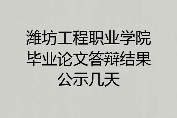 潍坊工程职业学院毕业论文答辩结果公示几天