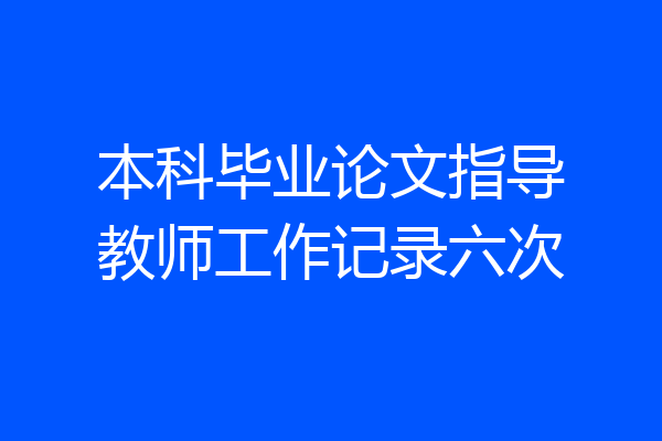 本科毕业论文指导教师工作记录六次