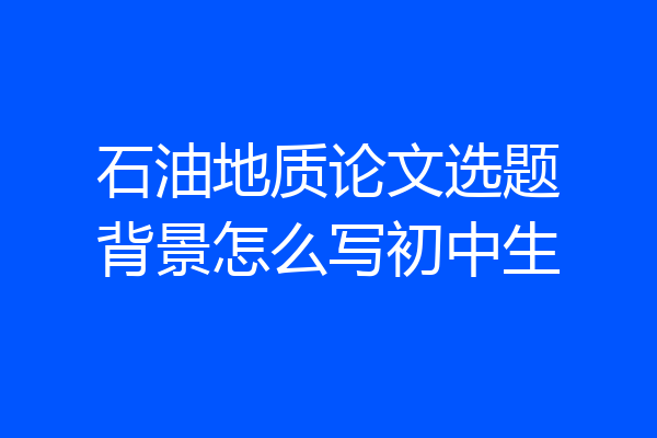 石油地质论文选题背景怎么写初中生