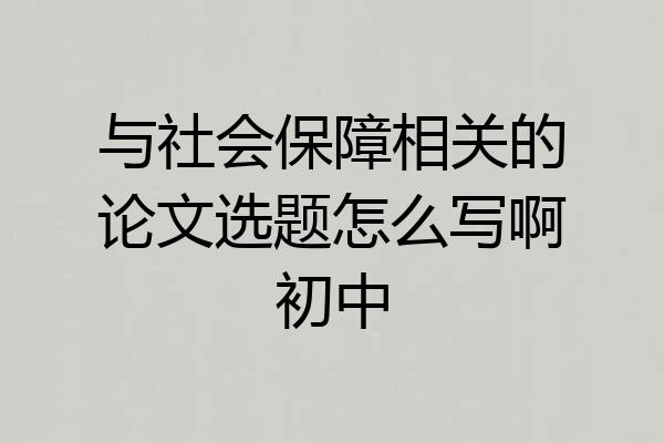 与社会保障相关的论文选题怎么写啊初中