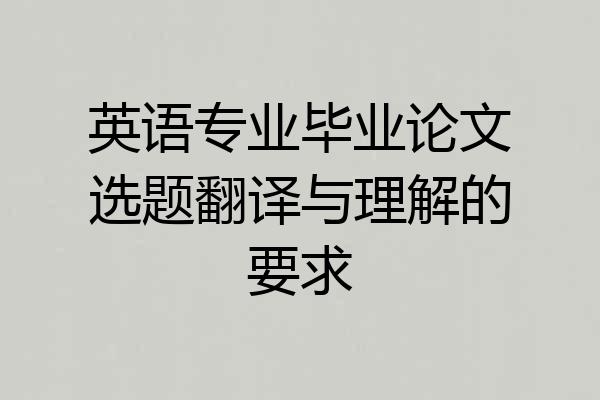 英语专业毕业论文选题翻译与理解的要求