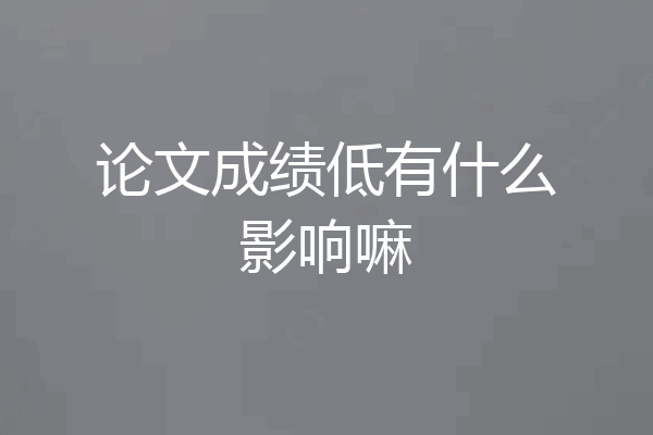 论文成绩低有什么影响嘛