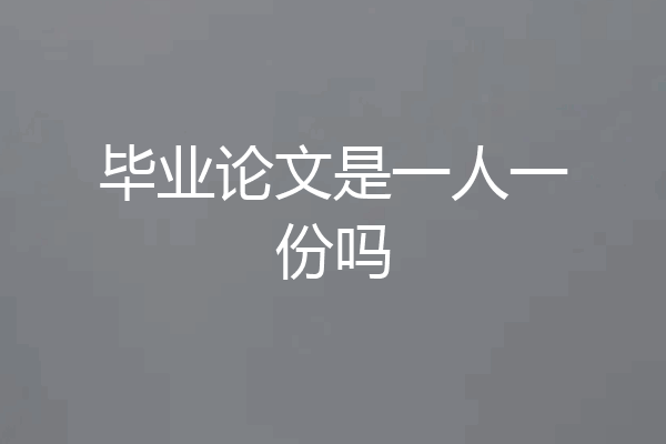 毕业论文是一人一份吗