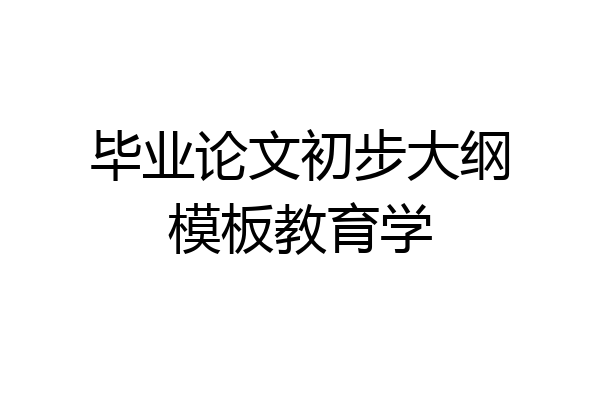 毕业论文初步大纲模板教育学