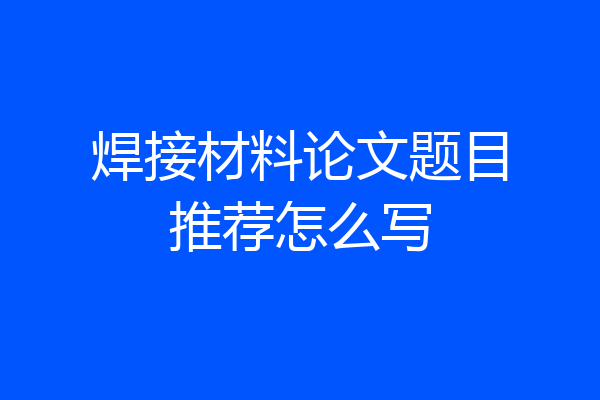 焊接材料论文题目推荐怎么写
