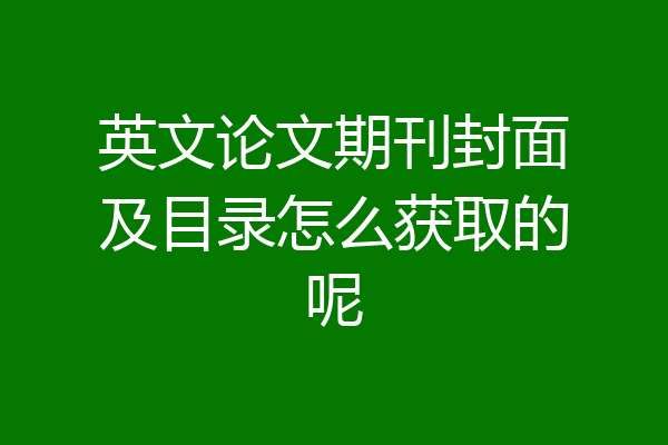 英文论文期刊封面及目录怎么获取的呢