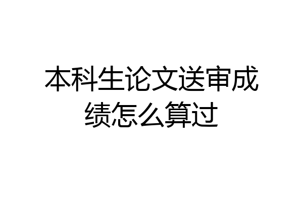 本科生论文送审成绩怎么算过