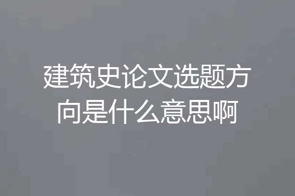 建筑史论文选题方向是什么意思啊
