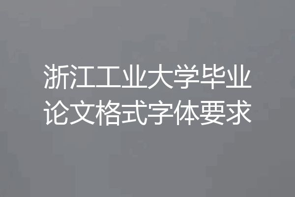 浙江工业大学毕业论文格式字体要求