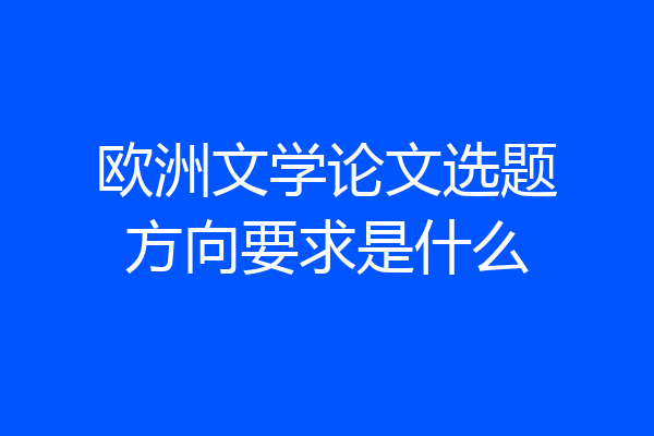 欧洲文学论文选题方向要求是什么