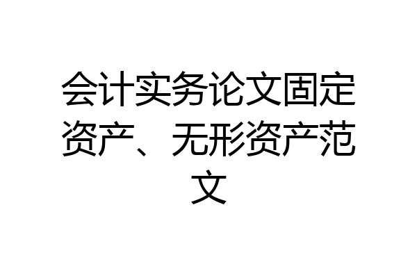 会计实务论文固定资产、无形资产范文