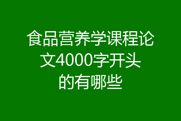 食品营养学课程论文4000字开头的有哪些