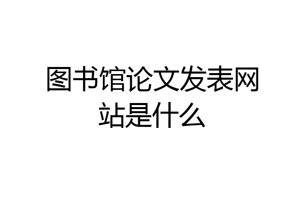图书馆论文发表网站是什么