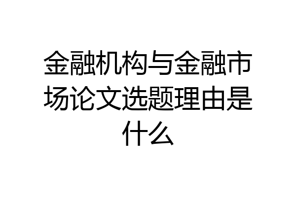 金融机构与金融市场论文选题理由是什么